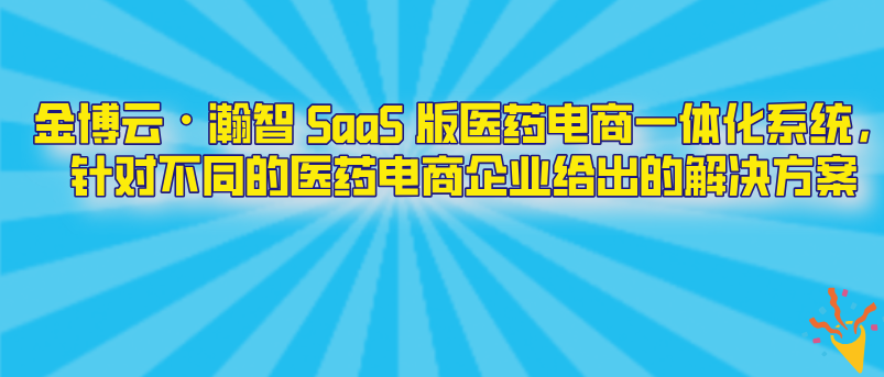 金博云?瀚智 SaaS 版醫藥電商一體化系統，針對不同的醫藥電商企業給出的解決方案