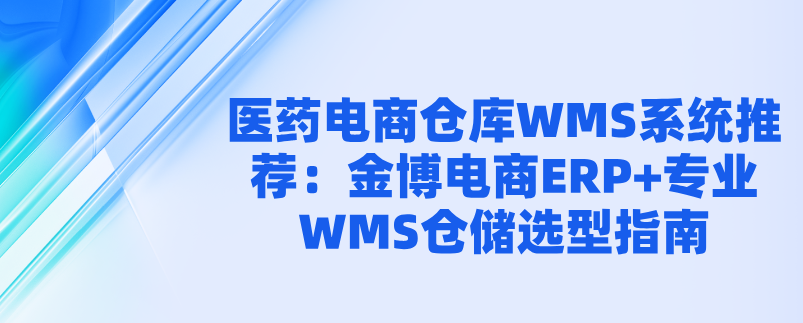 醫藥電商倉庫WMS系統推薦：金博電商ERP+專業WMS倉儲選型指南
